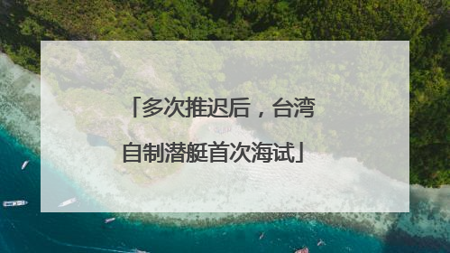 多次推迟后，台湾自制潜艇首次海试