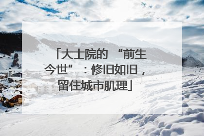 大士院的 “前生今世”：修旧如旧，留住城市肌理