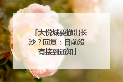 大悦城要撤出长沙？回复：目前没有接到通知