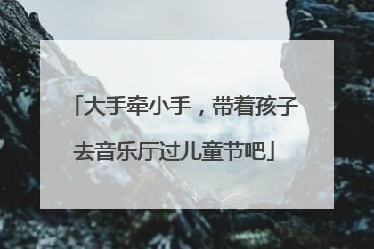 大手牵小手，带着孩子去音乐厅过儿童节吧