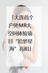 大连首个户外MR大空间体验项目“拾梦星海”亮相