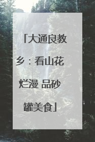 大通良教乡:看山花烂漫 品砂罐美食