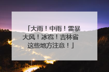 大雨！中雨！雷暴大风！冰雹！吉林省这些地方注意！