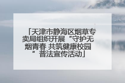 天津市静海区烟草专卖局组织开展“守护无烟青春 共筑健康校园”普法宣传活动