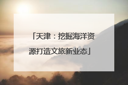 天津：挖掘海洋资源打造文旅新业态