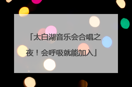 太白湖音乐会合唱之夜！会呼吸就能加入