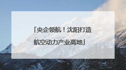 央企领航！沈阳打造航空动力产业高地
