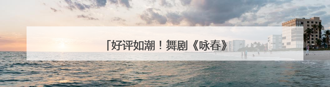 好评如潮！舞剧《咏春》在潍坊大剧院震撼上演