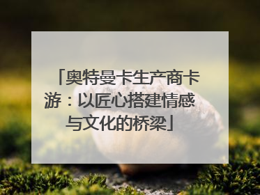 奥特曼卡生产商卡游：以匠心搭建情感与文化的桥梁