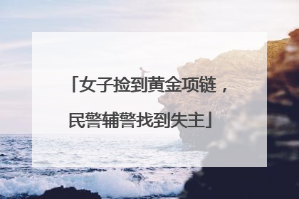 女子捡到黄金项链，民警辅警找到失主