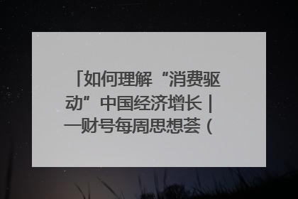 如何理解“消费驱动”中国经济增长｜一财号每周思想荟（第22期）