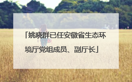 姚晓群已任安徽省生态环境厅党组成员、副厅长