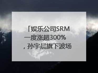 娱乐公司SRM一度涨超300%，孙宇晨旗下波场拟“借壳上市”