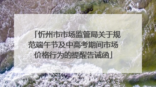 忻州市市场监管局关于规范端午节及中高考期间市场价格行为的提醒告诫函
