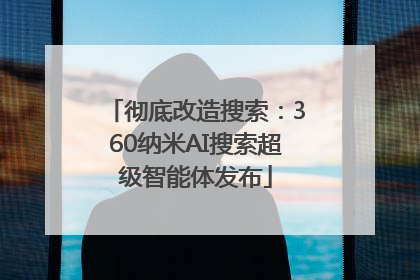 彻底改造搜索：360纳米AI搜索超级智能体发布
