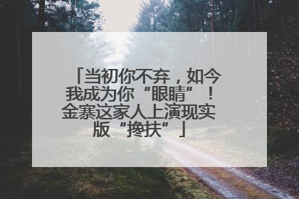 当初你不弃，如今我成为你“眼睛”！金寨这家人上演现实版“搀扶”
