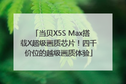 当贝X5S Max搭载X超级画质芯片！四千价位的越级画质体验