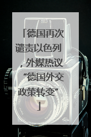 德国再次谴责以色列，外媒热议“德国外交政策转变”