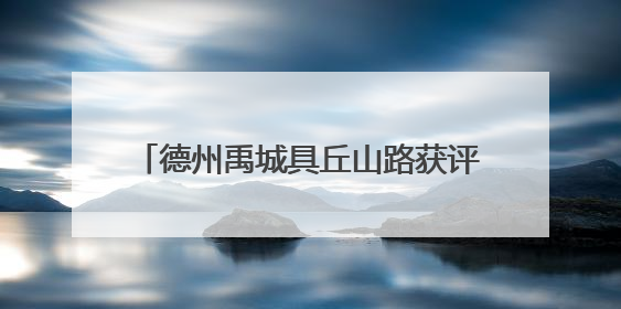 德州禹城具丘山路获评“2025年度交通与旅游融合创新项目”