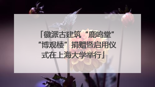 徽派古建筑“鹿鸣堂”“博观楼”捐赠暨启用仪式在上海大学举行