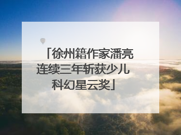 徐州籍作家潘亮连续三年斩获少儿科幻星云奖