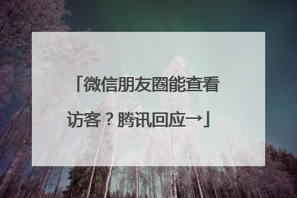 微信朋友圈能查看访客？腾讯回应→