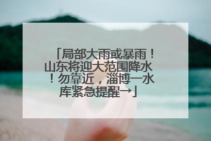 局部大雨或暴雨！山东将迎大范围降水！勿靠近，淄博一水库紧急提醒→