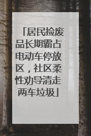 居民捡废品长期霸占电动车停放区，社区柔性劝导清走两车垃圾