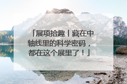 展项拾趣丨藏在中轴线里的科学密码，都在这个展里了！