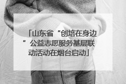山东省“创培在身边”公益志愿服务基层联动活动在烟台启动