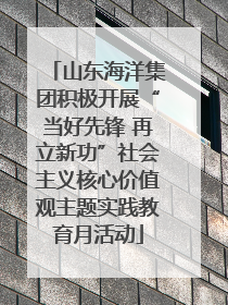 山东海洋集团积极开展“当好先锋 再立新功”社会主义核心价值观主题实践教育月活动