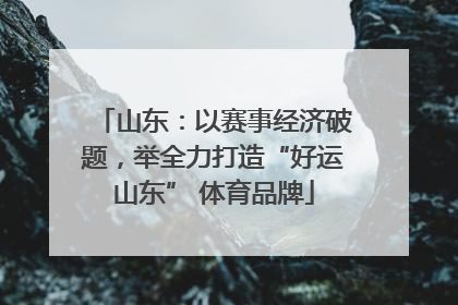 山东：以赛事经济破题，举全力打造“好运山东” 体育品牌
