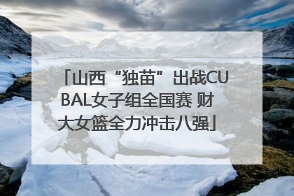 山西“独苗”出战CUBAL女子组全国赛 财大女篮全力冲击八强