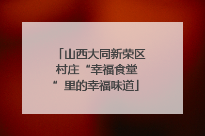 山西大同新荣区 村庄“幸福食堂”里的幸福味道