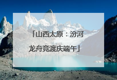 山西太原：汾河龙舟竞渡庆端午