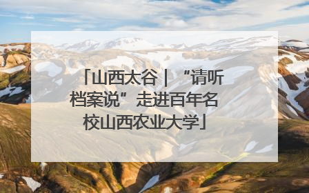 山西太谷｜“请听档案说”走进百年名校山西农业大学