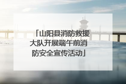 山阳县消防救援大队开展端午前消防安全宣传活动
