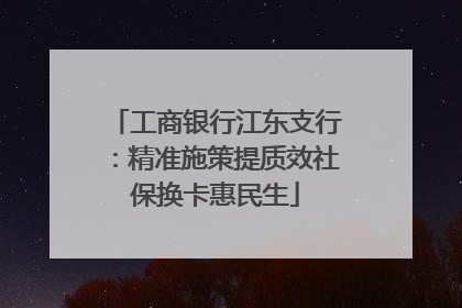 工商银行江东支行：精准施策提质效社保换卡惠民生