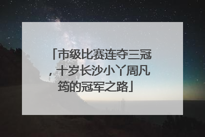 市级比赛连夺三冠，十岁长沙小丫周凡筠的冠军之路