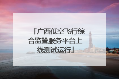 广西低空飞行综合监管服务平台上线测试运行
