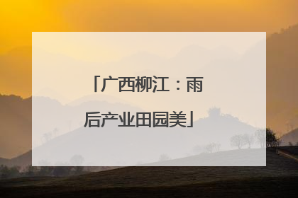 广西柳江：雨后产业田园美