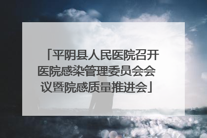 平阴县人民医院召开医院感染管理委员会会议暨院感质量推进会