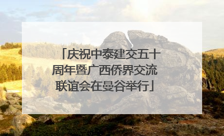 庆祝中泰建交五十周年暨广西侨界交流联谊会在曼谷举行