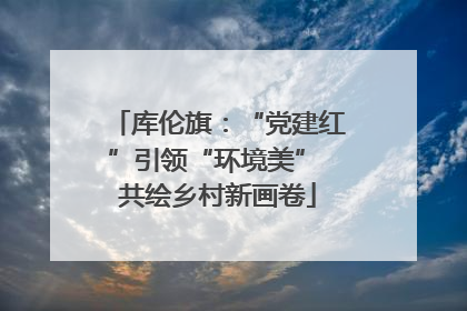 库伦旗：“党建红”引领“环境美” 共绘乡村新画卷