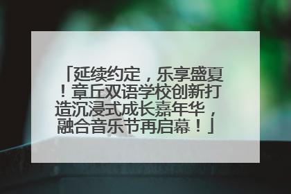 延续约定，乐享盛夏！章丘双语学校创新打造沉浸式成长嘉年华，融合音乐节再启幕！