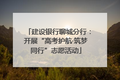 建设银行聊城分行：开展“高考护航·筑梦同行”志愿活动