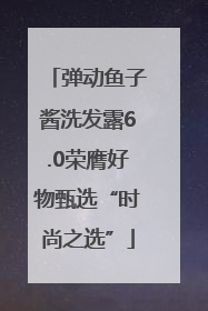 弹动鱼子酱洗发露6.0荣膺好物甄选“时尚之选”