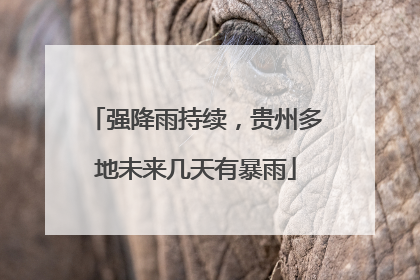 强降雨持续，贵州多地未来几天有暴雨