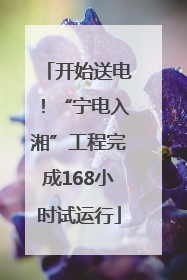 开始送电！“宁电入湘”工程完成168小时试运行