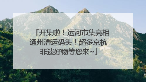 开集啦！运河市集亮相通州漕运码头！超多京杭非遗好物等您来~